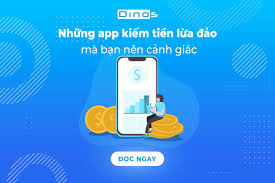 Những app kiếm tiền lừa đảo mà bạn nên cảnh giác - Dinos Việt Nam
