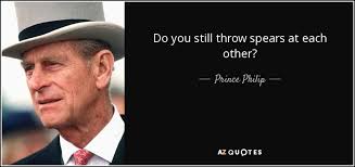 Prince Philip quote: Do you still throw spears at each other?