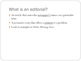 A newspaper editorial may seem hard to write; What Is An Editorial An Article That States The Newspaper S Stance On A Particular Issue A Persuasive Essay That Offers A Solution To A Problem Look Ppt Video Online Download