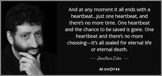 It is the beginning of the new life, the eternal life. Jonathan Cahn Quote And At Any Moment It All Ends With A Heartbeat Just