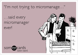 Funny Workplace Ecard I M Not Trying To Micromanage Said Every Micromanager Ever Boss Humor Work Quotes Work Humor