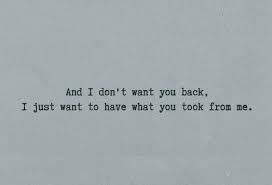 And I Don T Want You Back I Just Want To Have What You Took From Me Words Life Quotes Want You Back