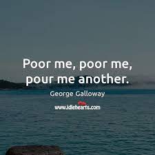 Poor Me Poor Me Pour Me Another Idlehearts