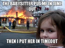 Lift your spirits with funny jokes, trending memes, entertaining gifs, inspiring stories, viral videos, and so. The Babysitter Put Me In Time Out Then I Put Her In Timeout Disaster Girl Make A Meme