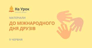9 червня, в україні та у всьому світі відзначають міжнародний день друзів. Materiali Do Mizhnarodnogo Dnya Druziv 9 Chervnya Dlya Vchiteliv Ta Repetitoriv Na Sajti Na Urok