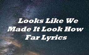 Looks like we made it look how far we've come my baby we mighta took the long way we knew we'd get there someday when i first saw you , pictures , i saw love. Looks Like We Made It Look How Far Lyrics Shania Twain