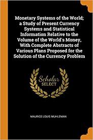Money systems around the world. Monetary Systems Of The World A Study Of Present Currency Systems And Statistical Information Relative To The Volume Of The World S Money With For The Solution Of The Currency Problem Muhleman