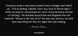 She kept lifting up her skirt to tease me with glimpses of her thighs. Christine Feehan Quote Francesca Took A Navy Blue Sheath From A Hanger And