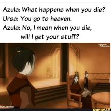 Azula What Happens When You Die Ursa You Go To Heaven Azula No I Mean When You Die Will I Get Your Stuff Ifunny Azula Avatar The Last Airbender Ursa Avatar