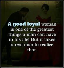 A Good Loyal Woman Is One Of The Greatest Things A Man Can Have In His Life But It Takes A Real Man To Realize That Love Life Quotes Real Man