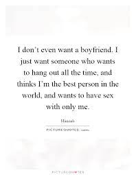 I Don T Even Want A Boyfriend I Just Want Someone Who Wants To Picture Quotes