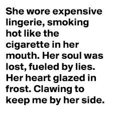 Does the weeknd do drugs? She Wore Expensive Lingerie Smoking Hot Like The Cigarette In Her Mouth Her Soul Was Lost Fueled By Lies Her Heart Glazed In Frost Clawing To Keep Me By Her Side