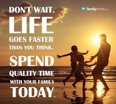 Don T Wait Life Goes Faster Than You Think Spend Quality Time With Your Family Today Family Time Quotes Family Day Quotes Family Quotes