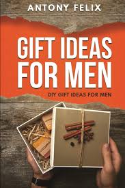 Whether you're shopping for your husband, uncle, father, grandfather, friend, cousin. Gift Ideas For Men Diy Gift Ideas For Men Felix Antony 9781689522908 Amazon Com Books
