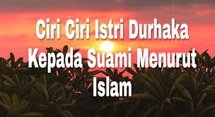 Inilah Ciri Ciri Istri Durhaka Kepada Suami Menurut Islam