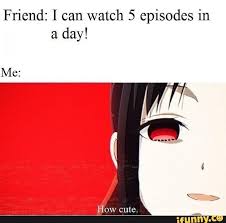 Friend I Can Watch 5 Episodes In A Day Ifunny Funny Anime Pics Anime Memes Otaku Anime Funny