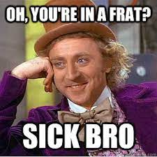 Oh You Re In A Frat Sick Bro Creepy Wonka Quickmeme