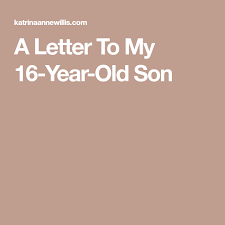Birthday Wishes For 16 Year Old Son A Letter To My 16 Year Old Son 16 Year Old Birthday Quotes For Daughter Son Birthday Quotes