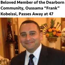 The Dearborn community is in mourning after the loss of Oussama “Frank”  Kobeissi, who passed away earlier this morning at the age of 47. Frank had  been battling complications from a brain