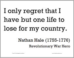 Nathan Hale Printable Quote I Only Regret That I Have But One Life To Lose For My Country War Quotes Revolutionary War Quote Nathan Hale Patriot nathan hale was hanged september 22, 1776 i only regret that i have but one life to lose for my country. have you heard this famous declaration before? nathan hale printable quote i only