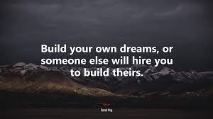 Jul 25, 2021 · you have a vision, but ultimately whom you choose brings his or her own touch. 636868 Build Your Own Dreams Or Someone Else Will Hire You To Build Theirs Farrah Gray Quote 4k Wallpaper Mocah Hd Wallpapers