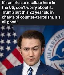 If Iran tries to retaliate here in the US, don't worry about it. Trump put  this 22 year old in charge of counter-terrorism.l terrorism. It's all good!  SAN