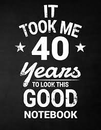 A collection of funny wishes for birthdays, making light of the joys and pitfalls of aging. It Took Me 40 Years To Look This Good Notebook 40th Birthday Gift Blank Line Composition Notebook And Birthday Journal For 40 Year Old Black Funny Birthday Quote 8 5 X