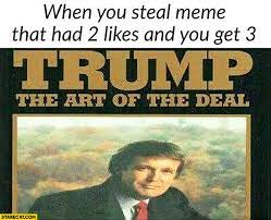 See, rate and share the best art of the deal memes, gifs and funny pics. When You Steal Meme That Had 2 Likes And You Get 3 Trump The Art Of The Deal Starecat Com