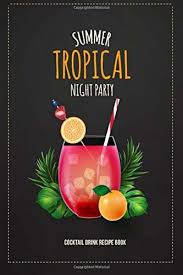 Best tropical drinks for summer. Summer Tropical Night Party Cocktail Drink Recipe Book Record The Most Important Details Everything From Name Creator Rating Glassware Garnish Mixer Bar Beverages Diary Cocktail Organizer Blank Book Sara 9781722401160 Amazon Com