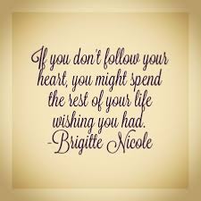 If You Don T Follow Your Heart You Might Spend The Rest Of Your Life Wishing You Had Brigitte Nicole Inspirational Quotes Favorite Quotes Quotes To Live By