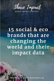 The 15 Social Eco Brands That Are Changing The World And Their Impact Data Part 1 Share Impact Social Entrepreneurship Business Eco Brand Social Enterprise
