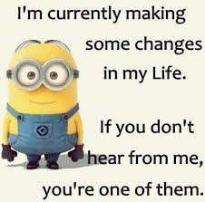 I M Currently Making Some Changes In My Life If You Don T Hear From Me You Re One Of Them M Funny Minion Quotes Makeup Quotes Funny Sarcastic Quotes Funny