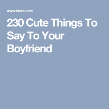 230 Cute Things To Say To Your Boyfriend Cute Boyfriend Texts Sweet Quotes For Boyfriend Sweet Messages For Boyfriend