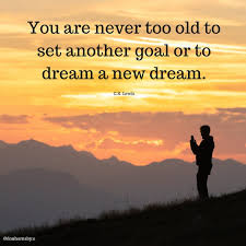 You are never too old to set another goal or to dream a new dream. – (C.S. Lewis) It's crucial to remember that our journey of growth and goal-setting is ongoing. What