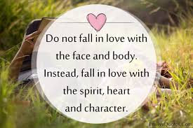 Do Not Fall In Love With The Face And Body Instead Fall In Love With The Spirit Heart And Character Popular Inspirational Quotes At Emilysquotes