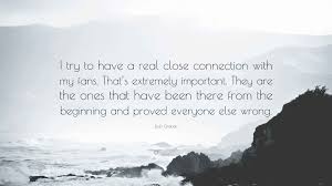 Josh Groban Quote: “I try to have a real close connection with my fans.  Thats extremely important. They are the ones that have been there...”