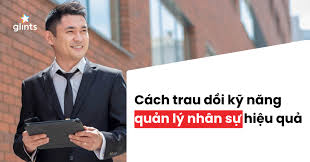 Các kỹ năng quản lý nhân sự hiệu quả & chuyên nghiệp