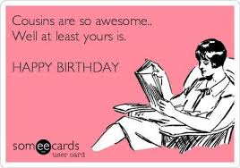 Birthday Wishes For Cousin Female Funny Happy Birthday Quotes Cousins Are So Awesome Well At Least Yours Is Happy Birthday Happy Birthday Funny Ecards Happy Birthday Cousin Funny Happy Birthday Wishes