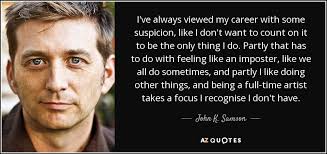 John K. Samson quote: I've always viewed my career with some suspicion,  like I...