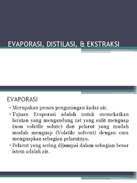 Cara pemisahan zat padat dari larutan dengan cara menguapkan pelarutnya. Evaporasi Distilasi Ekstraksi