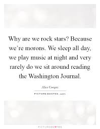 Why Are We Rock Stars Because We Re Morons We Sleep All Day Picture Quotes