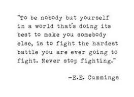 To Be Nobody But Yourself In A World That S Doing Its Best To Make You Somebody Else Is To Fight The Hardest Battle You Are Ever Going To Fight Never Stop Fig
