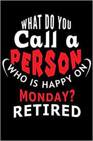 The best way to do this is to state the facts. What Do You Call A Person Who Is Happy On Monday Retired Office Humor Notebook Humour Journal For Office Colleagues Coworkers Your Boss And Medium College Ruled Notebook 120 Pages Publishing Office