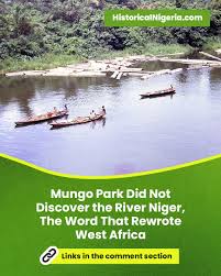 A river that sustained empires was never waiting to be discovered. This is  what Mungo Park really did on the Niger, and why one word still distorts  West African history.