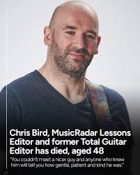 Chris Bird, Lessons Editor for MusicRadar, Guitar World and Guitar Player,  and former Total Guitar Editor, has died, aged 48. Born