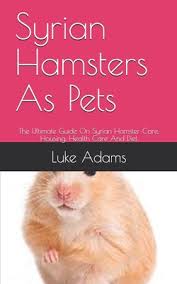 The syrian hamster is a lovely little rodent that can become quite tame, friendly and affectionate. Syrian Hamsters As Pets The Ultimate Guide On Syrian Hamster Care Housing Health Care And Diet Paperback Eso Won Books