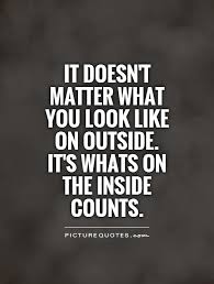It Doesn T Matter What You Look Like On Outside It S Whats On Picture Quotes