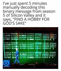 Richard gets to create his decentralized internet, catching the attention of old friends and foes. Dopl3r Com Memes Ive Just Spent 5 Minutes Manually Decoding This Binary Message From Season 5 Of Silicon Valley And It Says Find A Hobby For Gods Sake 1100110 01101001 01101110 0110010e 00100000 E1100091 00100000 01101000 01101111 01100010 01100