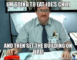 See more ideas about office memes, memes, the office. I M Going To Eat Joe S Chili And Then Set The Building On Fire Milton From Office Space Make A Meme