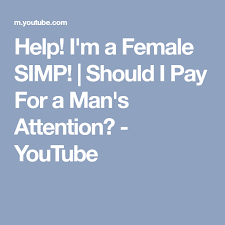 S To The I To The M To The P Simp Help I M A Female Simp Should I Pay For A Man S Attention Youtube I Pay Female Help